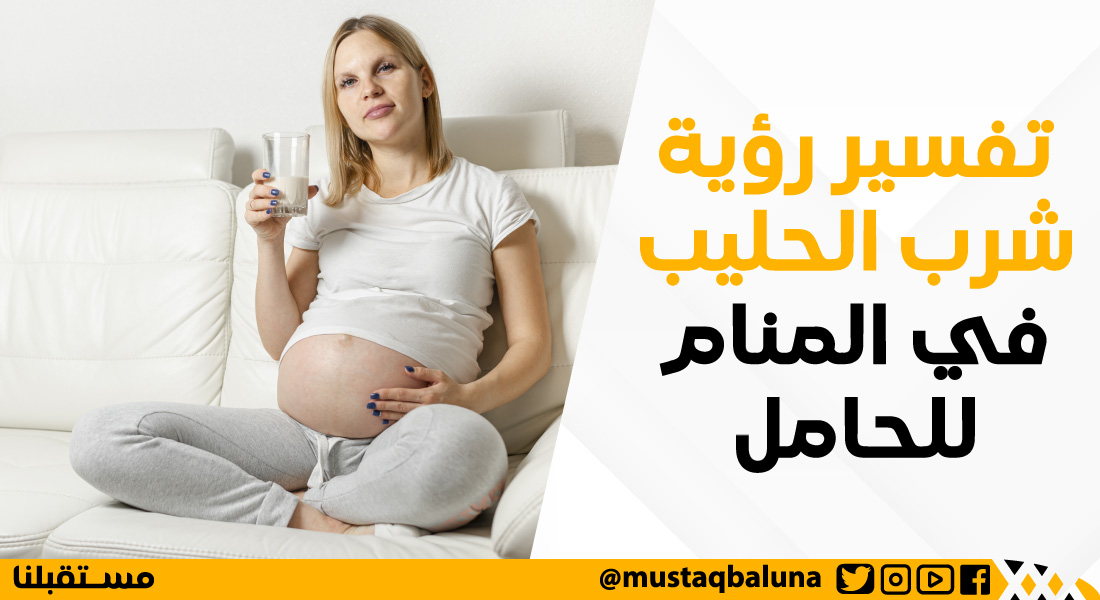تفسير رؤية شرب الحليب في المنام للحامل