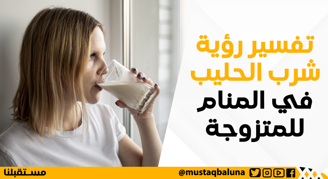 تفسير رؤية شرب الحليب في المنام للمتزوجة