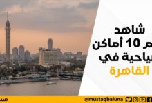شاهد أهم 10 من أماكن السياحة في القاهرة