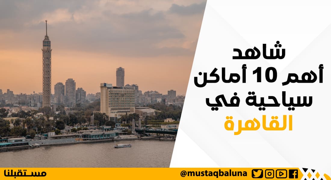 شاهد أهم 10 من أماكن السياحة في القاهرة